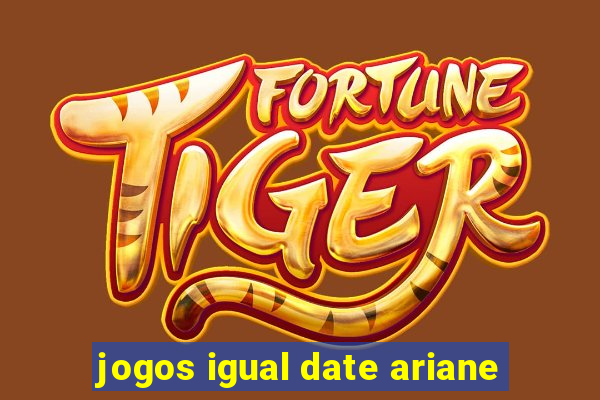 jogos igual date ariane